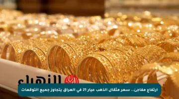 ارتفاع مفاجئ.. سعر مثقال الذهب عيار 21 في العراق يتجاوز جميع التوقعات